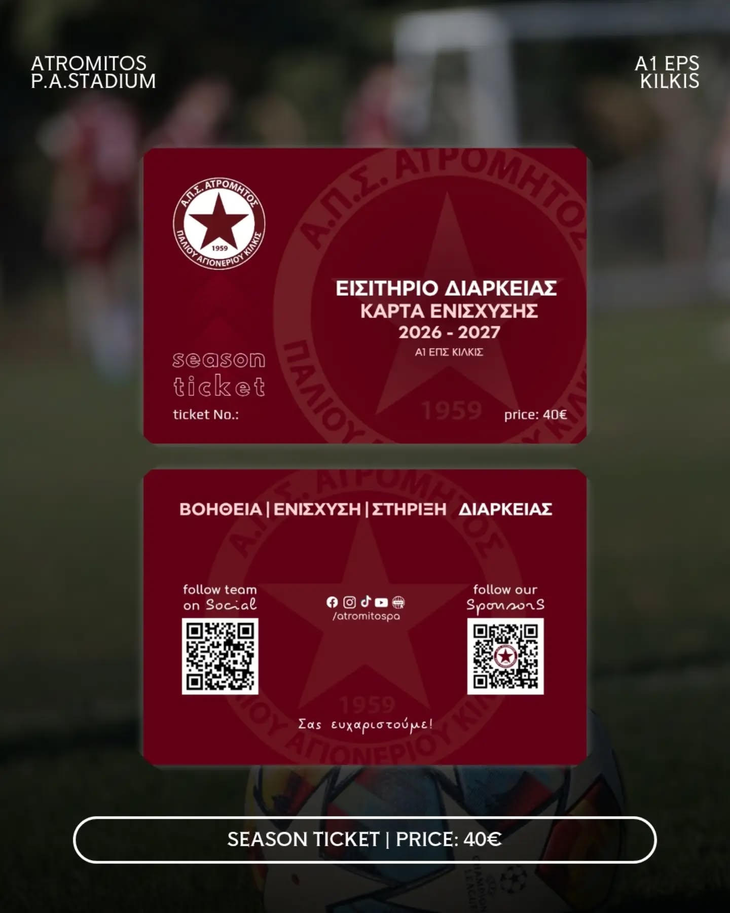 🎟️ Ο Ατρόμητος παρουσιάζει τα νέα εισιτήρια διαρκείας, τα οποία έχουν βγει ήδη από εχθές στην κυκλοφορία και στοιχίζουν 40€.

👀 Με την αγορά ένας εισιτηρίου διαρκείας / κάρτα ενίσχυσης, μπορείς να παρακολουθήσεις όλους τους εντός έδρας αγώνες της ομάδος σε Πρωτάθλημα (Α1 ΕΠΣ Κιλκίς), κύπελλο ΕΠΣ Κιλκίς, καθώς και στους αγώνες μπαράζ!

💪 Φυσικά με την αγορά της κάρτας, ενισχύεις και δυναμώνεις την προσπάθεια μας για σταθεροποίηση της ομάδας στην 1η κατηγορία, καθώς επίσης βάζεις τις βάσεις για άρτιες εγκαταστάσεις οι οποίες χρόνο με τον χρόνο γίνονται όλο και πιο λειτουργικές!

Στήριξε την προσπάθεια και γίνε μέρος μιας ομάδας / ενός Συλλόγου, που προτεραιότητα έχει πάντα ο άνθρωπος, η παρέα, το ευ αγωνίζεσθαι και οι φιλίες που αναπτύσσονται και μένουν στον χρόνο μέσω του αθλητισμού!

#atromitospa #atromitospa26_27 #niose_atromitos #forza_atromitara